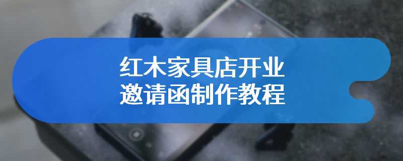 红木家具店开业邀请函制作教程