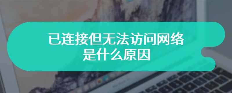 已连接但无法访问网络是什么原因