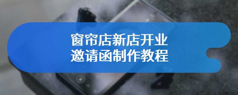 窗帘店新店开业邀请函制作教程