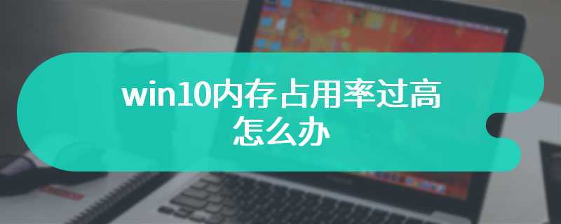 win10内存占用率过高怎么办