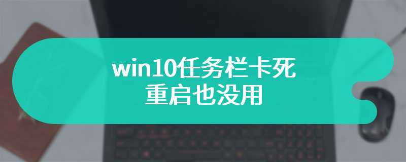 win10任务栏卡死重启也没用