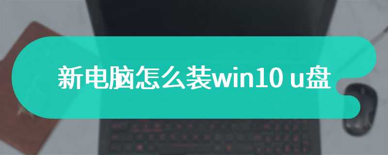 新电脑怎么装win10 u盘