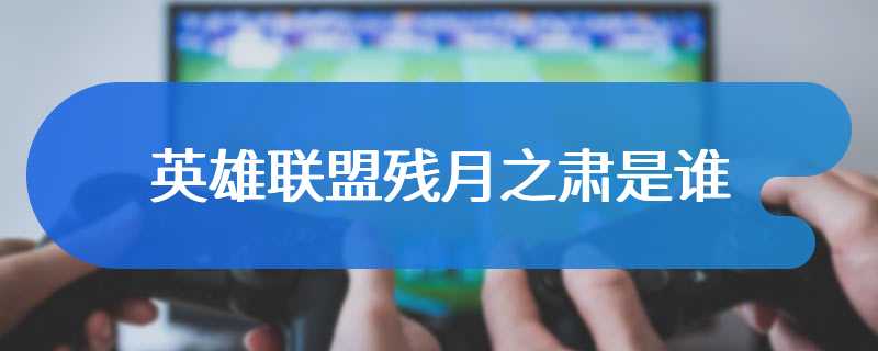 英雄联盟残月之肃是谁