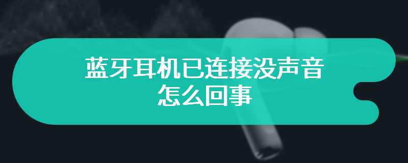 蓝牙耳机已连接没声音怎么回事