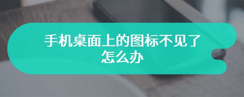 手机桌面上的图标不见了怎么办
