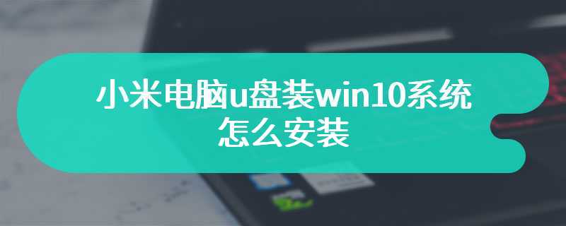 小米电脑u盘装win10系统怎么安装