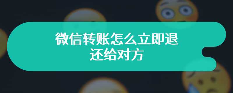 微信转账怎么立即退还给对方