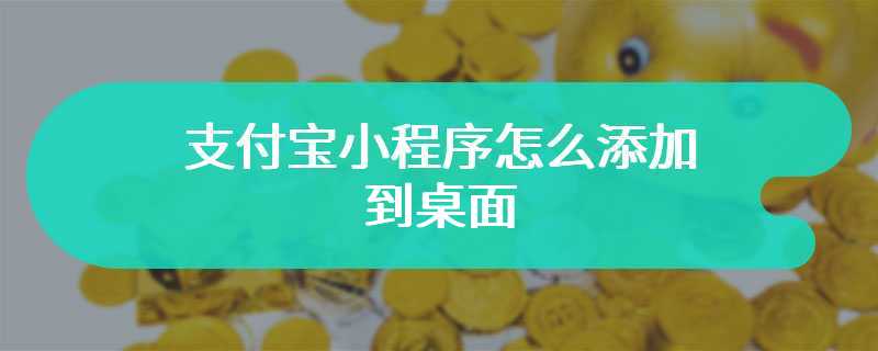 支付宝小程序怎么添加到桌面