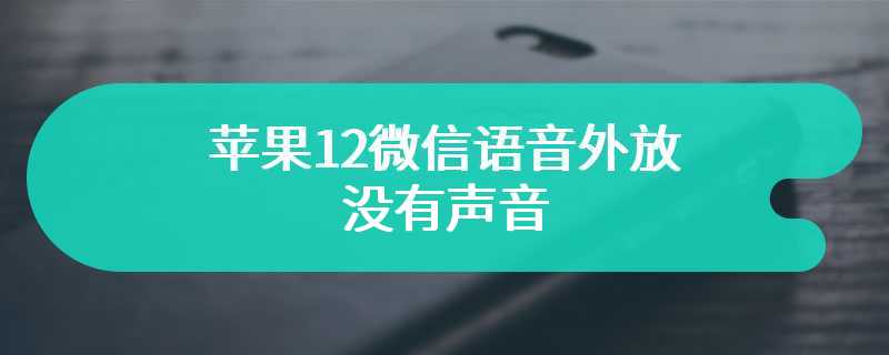 苹果12微信语音外放没有声音