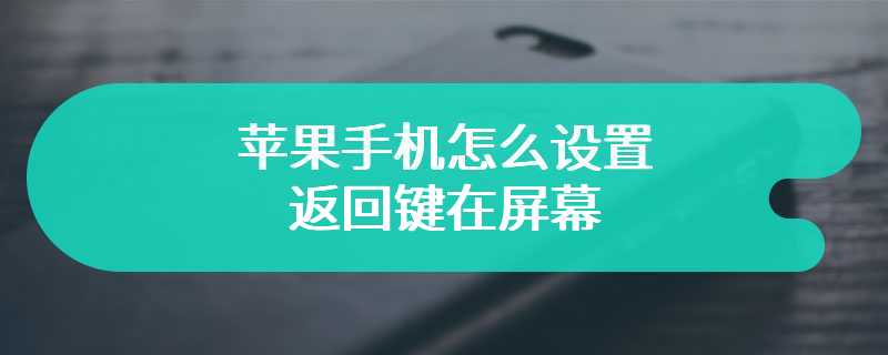 苹果手机怎么设置返回键在屏幕