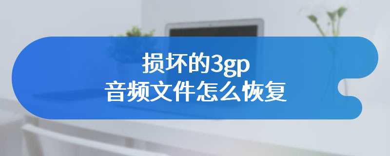 损坏的3gp音频文件怎么恢复