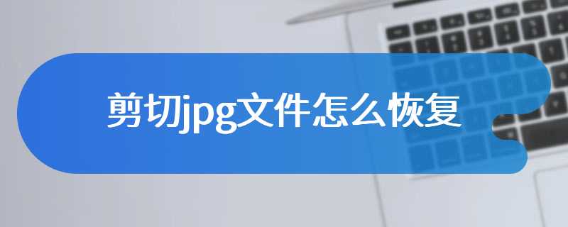 剪切jpg文件怎么恢复