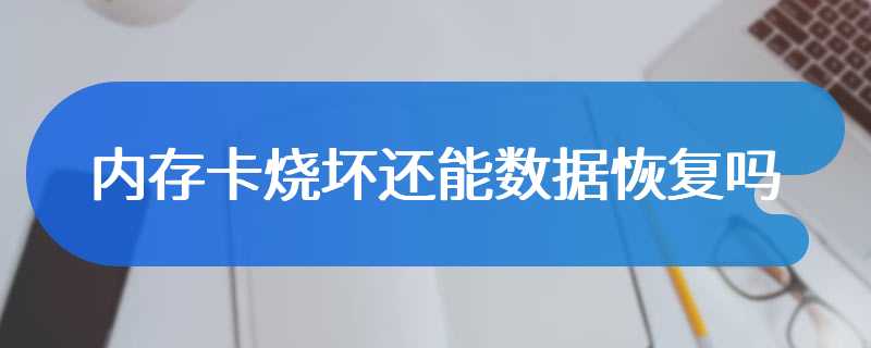 内存卡烧坏还能数据恢复吗