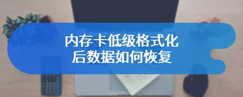 内存卡低级格式化后数据如何恢复