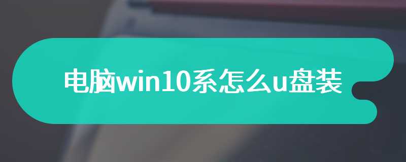 电脑win10系怎么u盘装