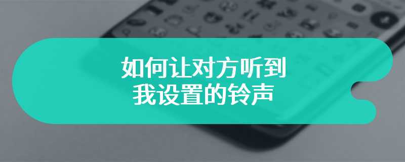 如何让对方听到我设置的铃声