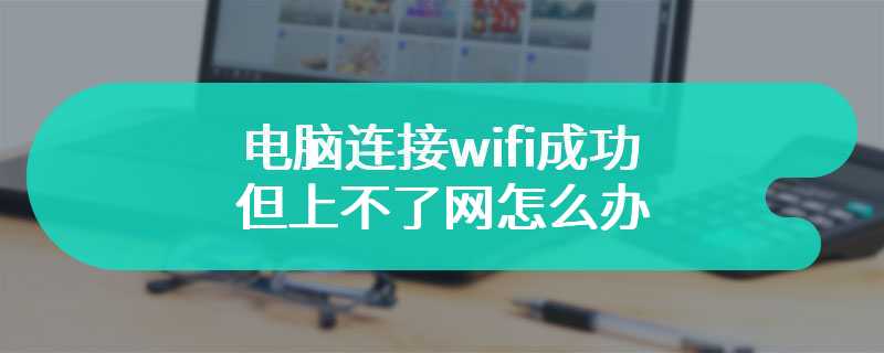 电脑连接wifi成功但上不了网怎么办