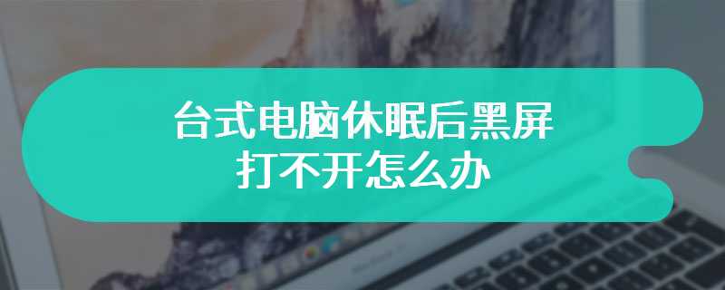 台式电脑休眠后黑屏打不开怎么办