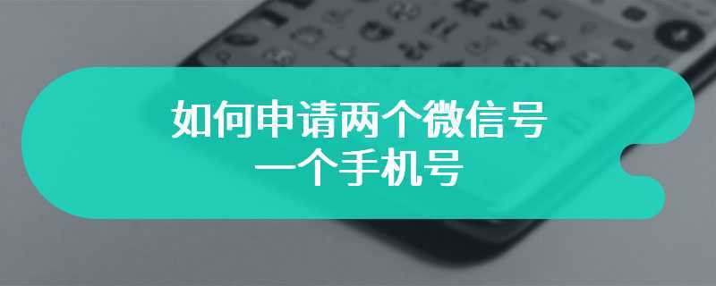 如何申请两个微信号一个手机号