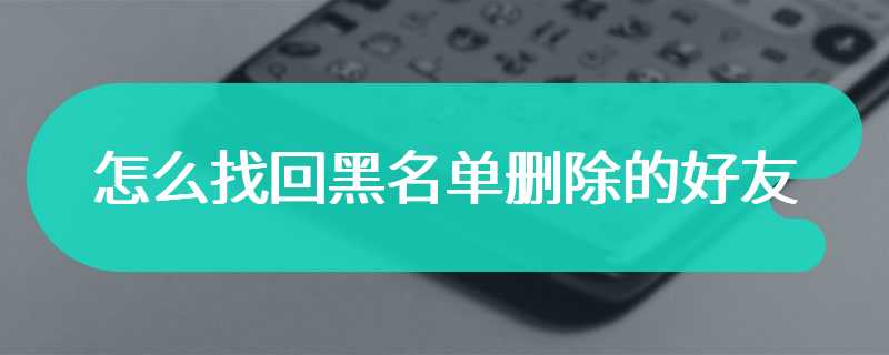 怎么找回黑名单删除的好友