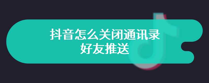 抖音怎么关闭通讯录好友推送