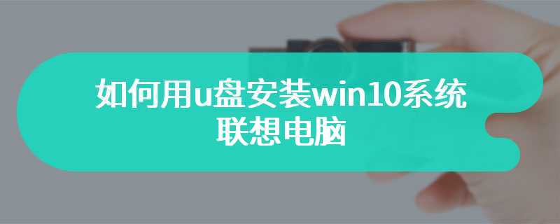 如何用u盘安装win10系统联想电脑