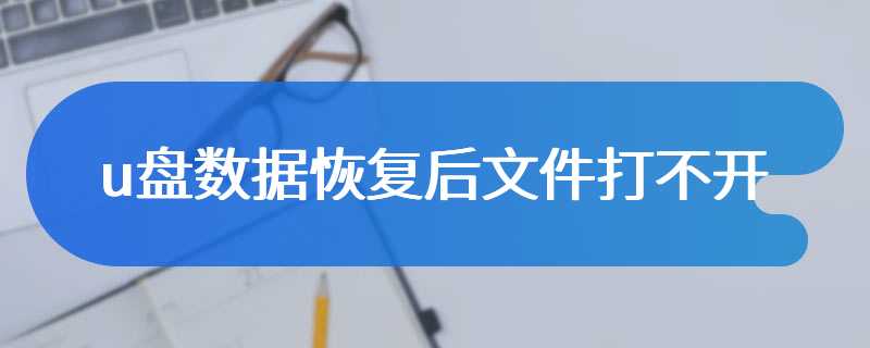 u盘数据恢复后文件打不开