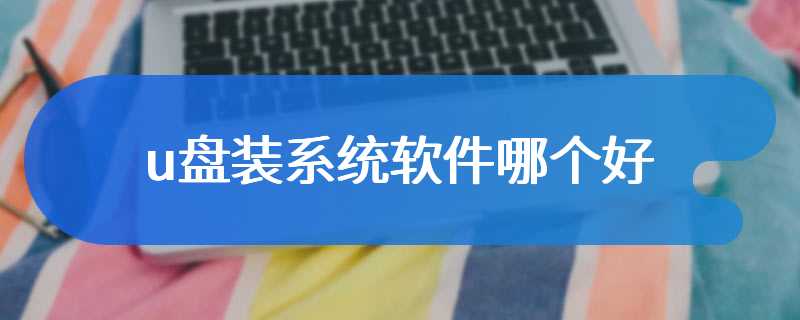 u盘装系统软件哪个好