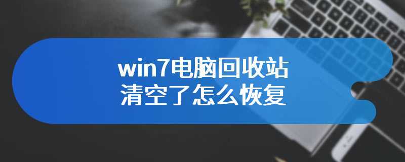 win7电脑回收站清空了怎么恢复