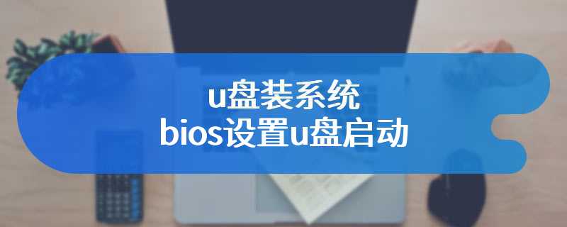 u盘装系统bios设置u盘启动