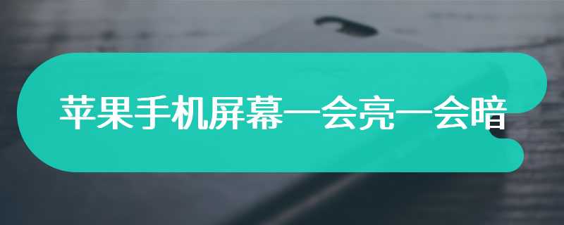 苹果手机屏幕一会亮一会暗