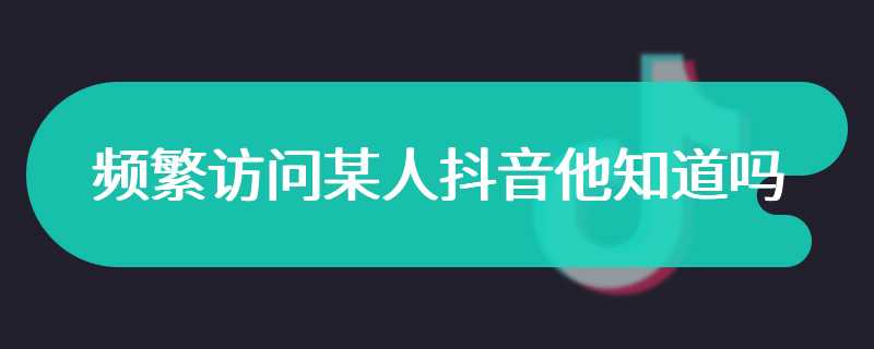 频繁访问某人抖音他知道吗