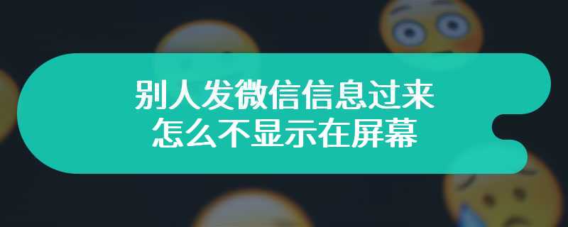 别人发微信信息过来怎么不显示在屏幕