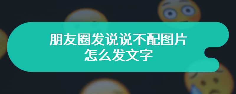 朋友圈发说说不配图片怎么发文字