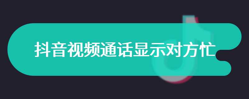 抖音视频通话显示对方忙