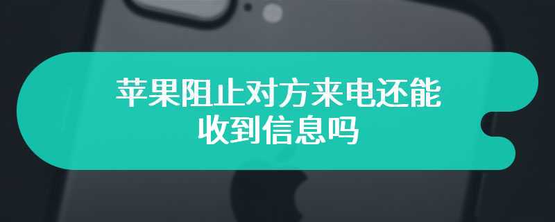 苹果阻止对方来电还能收到信息吗