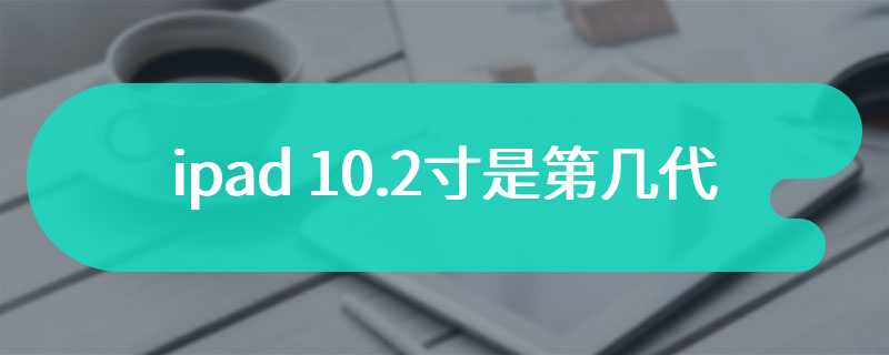 ipad 10.2寸是第几代