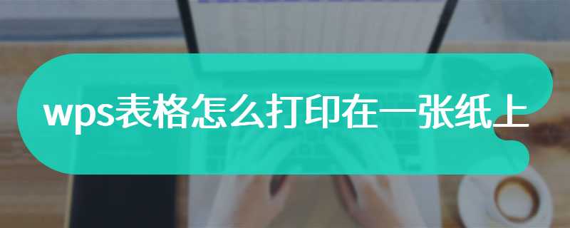 wps表格怎么打印在一张纸上