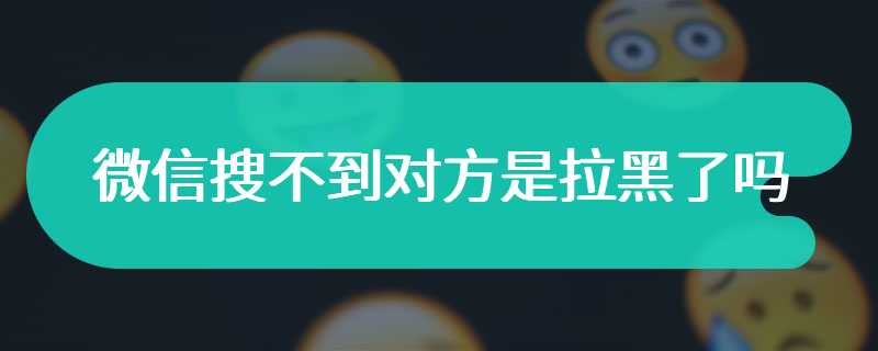 微信搜不到对方是拉黑了吗