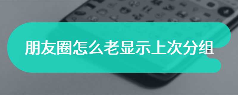 朋友圈怎么老显示上次分组