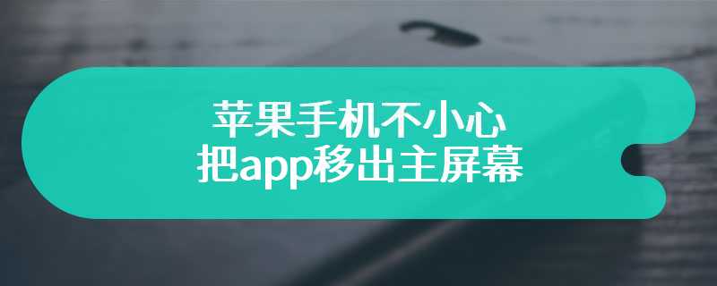 苹果手机不小心把app移出主屏幕