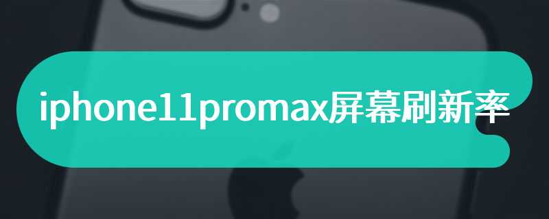 iphone11promax屏幕刷新率