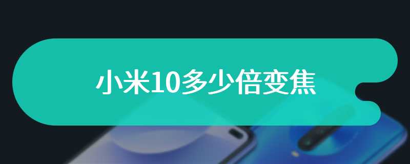 小米10多少倍变焦