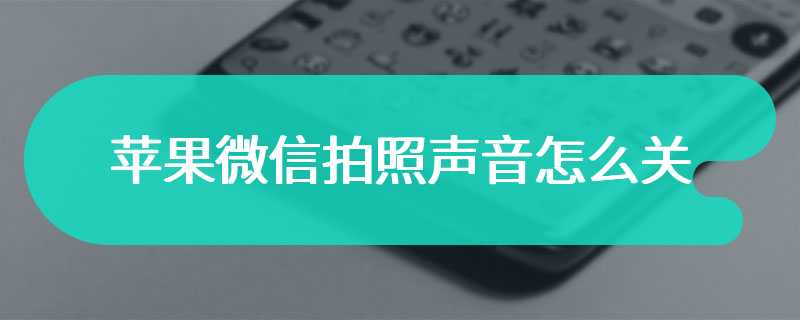 苹果微信拍照声音怎么关