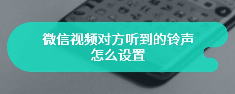 微信视频对方听到的铃声怎么设置