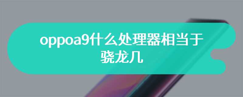 oppoa9什么处理器相当于骁龙几