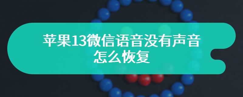 苹果13微信语音没有声音怎么恢复