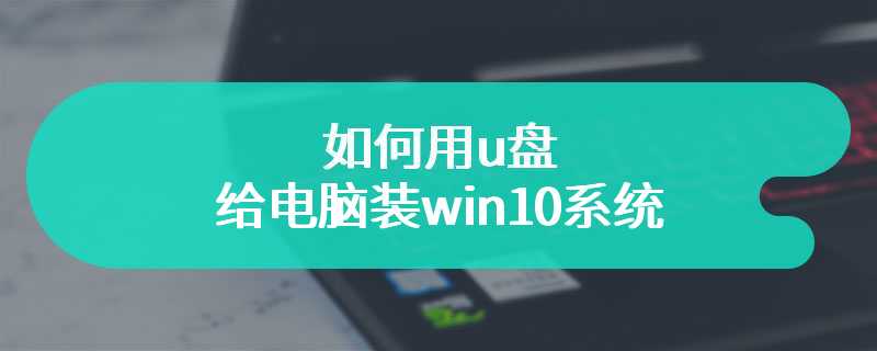 如何用u盘给电脑装win10系统