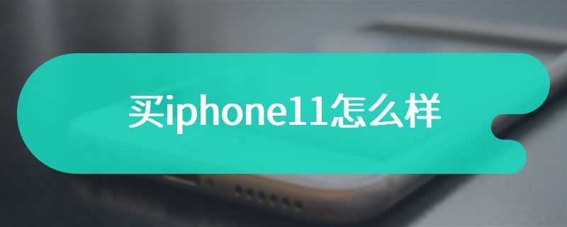 买iphone11怎么样