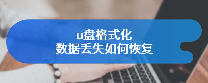 u盘格式化数据丢失如何恢复